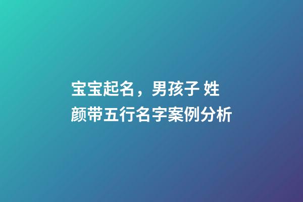 宝宝起名，男孩子 姓颜带五行名字案例分析